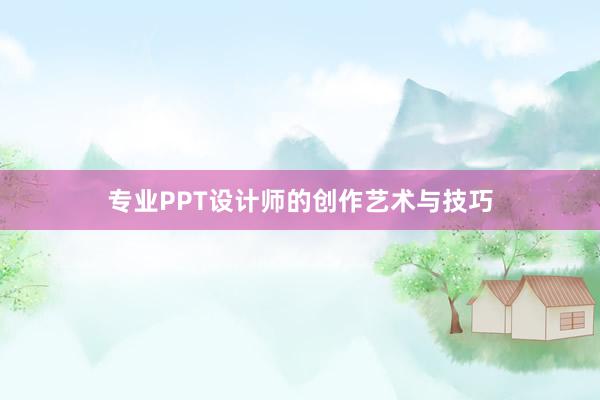 专业PPT设计师的创作艺术与技巧